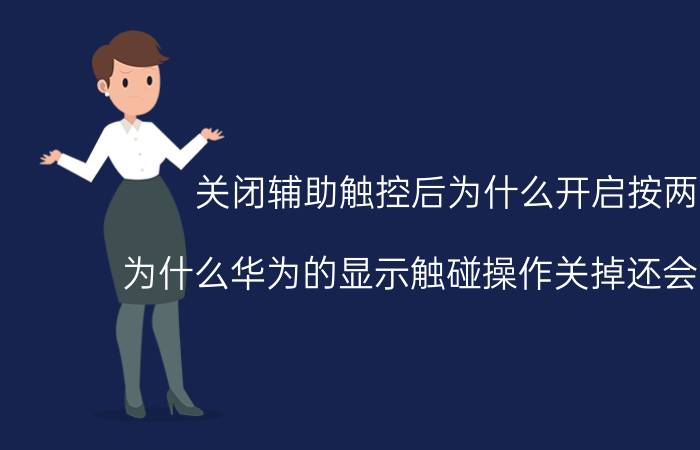 关闭辅助触控后为什么开启按两下 为什么华为的显示触碰操作关掉还会自己开？